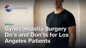 Gynecomastia Surgery Do’s and Don’ts for Los Angeles Patients