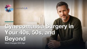 Gynecomastia Surgery in Your 40s, 50s, and Beyond: What Changes With Age, Gynecomastia Centers of Los Angeles