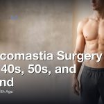 Gynecomastia Surgery in Your 40s, 50s, and Beyond: What Changes With Age, Gynecomastia Centers of Los Angeles