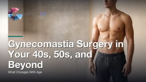 Gynecomastia Surgery in Your 40s, 50s, and Beyond: What Changes With Age, Gynecomastia Centers of Los Angeles
