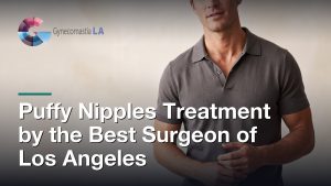 Puffy Nipples Treatment by the Best Surgeon of Los Angeles