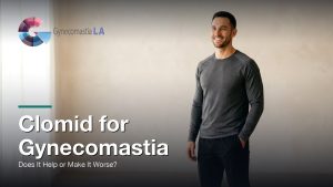 Clomid for Gynecomastia: Does It Help or Make It Worse?, Gynecomastia Centers of Los Angeles
