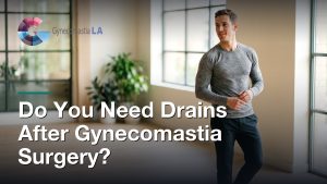 Do You Need Drains After Gynecomastia Surgery?, Gynecomastia Centers of Los Angeles