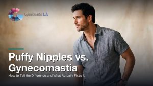 Puffy Nipples vs. Gynecomastia: How to Tell the Difference and What Actually Fixes It, Gynecomastia Centers of Los Angeles