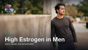 High Estrogen in Men: Signs, Causes, and Gynecomastia, Gynecomastia Centers of Los Angeles