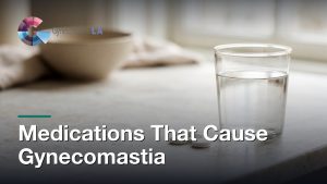 Medications That Cause Gynecomastia, Gynecomastia Centers of Los Angeles